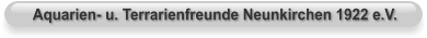 Aquarien- u. Terrarienfreunde Neunkirchen 1922 e.V.